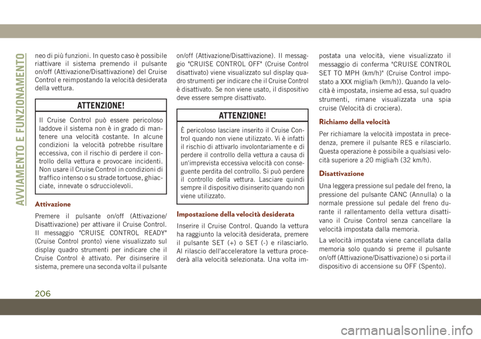 JEEP GRAND CHEROKEE 2021  Libretto Uso Manutenzione (in Italian) neo di più funzioni. In questo caso è possibile
riattivare il sistema premendo il pulsante
on/off (Attivazione/Disattivazione) del Cruise
Control e reimpostando la velocità desiderata
della vettura