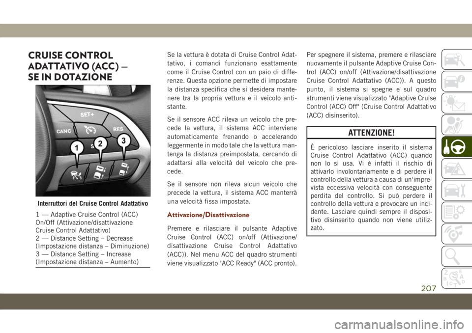 JEEP GRAND CHEROKEE 2020 Libretto Uso Manutenzione (in Italian) CRUISE CONTROL
ADATTATIVO (ACC) —
SE IN DOTAZIONESe la vettura è dotata di Cruise Control Adat-
tativo, i comandi funzionano esattamente
come il Cruise Control con un paio di diffe-
renze. Questa o JEEP GRAND CHEROKEE 2020 Libretto Uso Manutenzione (in Italian) CRUISE CONTROL
ADATTATIVO (ACC) —
SE IN DOTAZIONESe la vettura è dotata di Cruise Control Adat-
tativo, i comandi funzionano esattamente
come il Cruise Control con un paio di diffe-
renze. Questa o