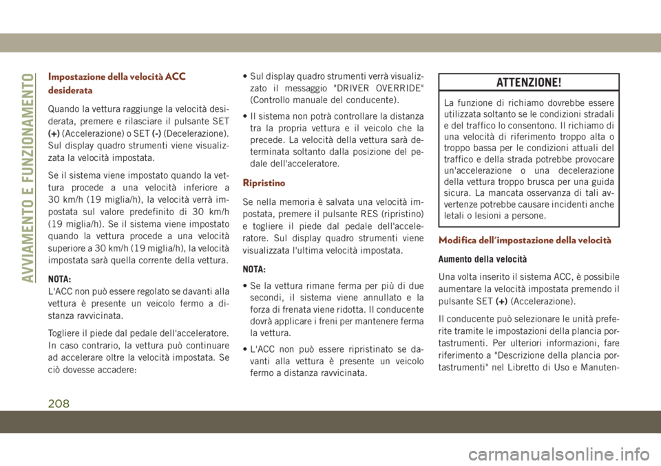 JEEP GRAND CHEROKEE 2020 Libretto Uso Manutenzione (in Italian) Impostazione della velocità ACC
desiderata
Quando la vettura raggiunge la velocità desi-
derata, premere e rilasciare il pulsante SET
(+)(Accelerazione) o SET(-)(Decelerazione).
Sul display quadro s JEEP GRAND CHEROKEE 2020 Libretto Uso Manutenzione (in Italian) Impostazione della velocità ACC
desiderata
Quando la vettura raggiunge la velocità desi-
derata, premere e rilasciare il pulsante SET
(+)(Accelerazione) o SET(-)(Decelerazione).
Sul display quadro s