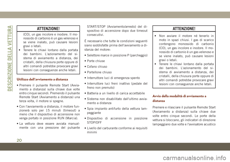 JEEP GRAND CHEROKEE 2020  Libretto Uso Manutenzione (in Italian) ATTENZIONE!
(CO), un gas incolore e inodore. Il mo-
nossido di carbonio è un gas velenoso e
se viene inalato, può causare lesioni
gravi o letali.
• Tenere le chiavi lontano dalla portata
dei bambi