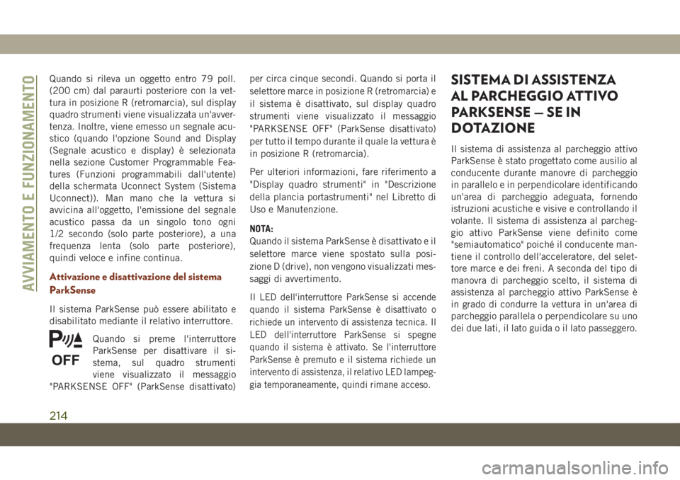 JEEP GRAND CHEROKEE 2019  Libretto Uso Manutenzione (in Italian) Quando si rileva un oggetto entro 79 poll.
(200 cm) dal paraurti posteriore con la vet-
tura in posizione R (retromarcia), sul display
quadro strumenti viene visualizzata un'avver-
tenza. Inoltre,