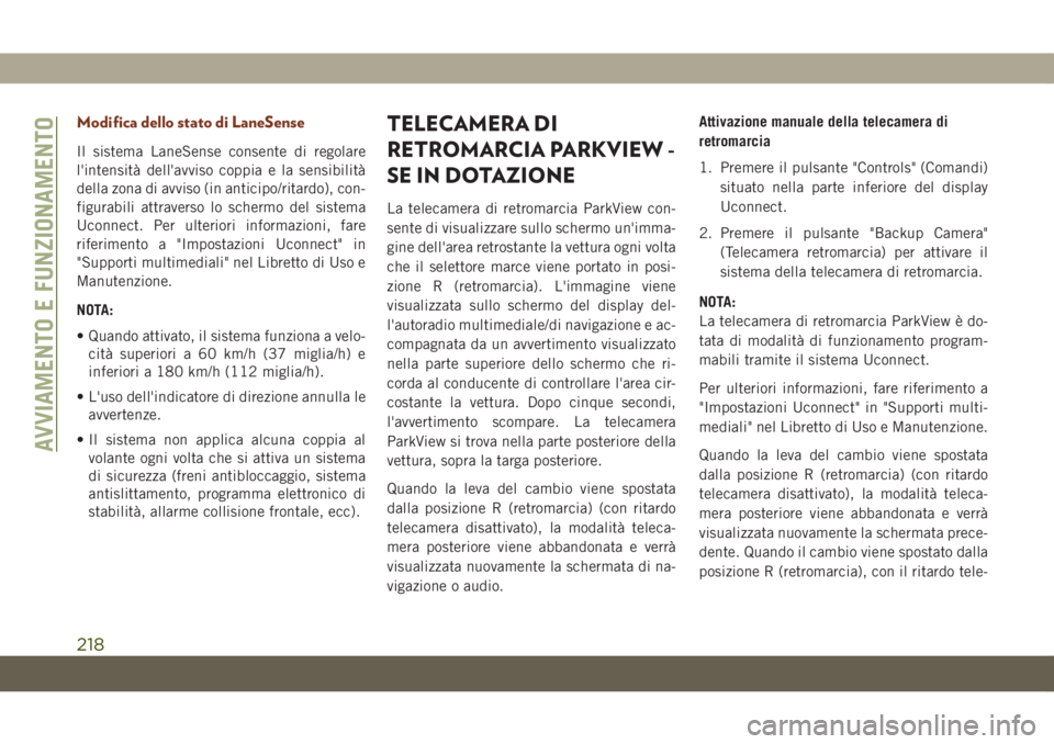 JEEP GRAND CHEROKEE 2021  Libretto Uso Manutenzione (in Italian) Modifica dello stato di LaneSense
Il sistema LaneSense consente di regolare
l'intensità dell'avviso coppia e la sensibilità
della zona di avviso (in anticipo/ritardo), con-
figurabili attrav