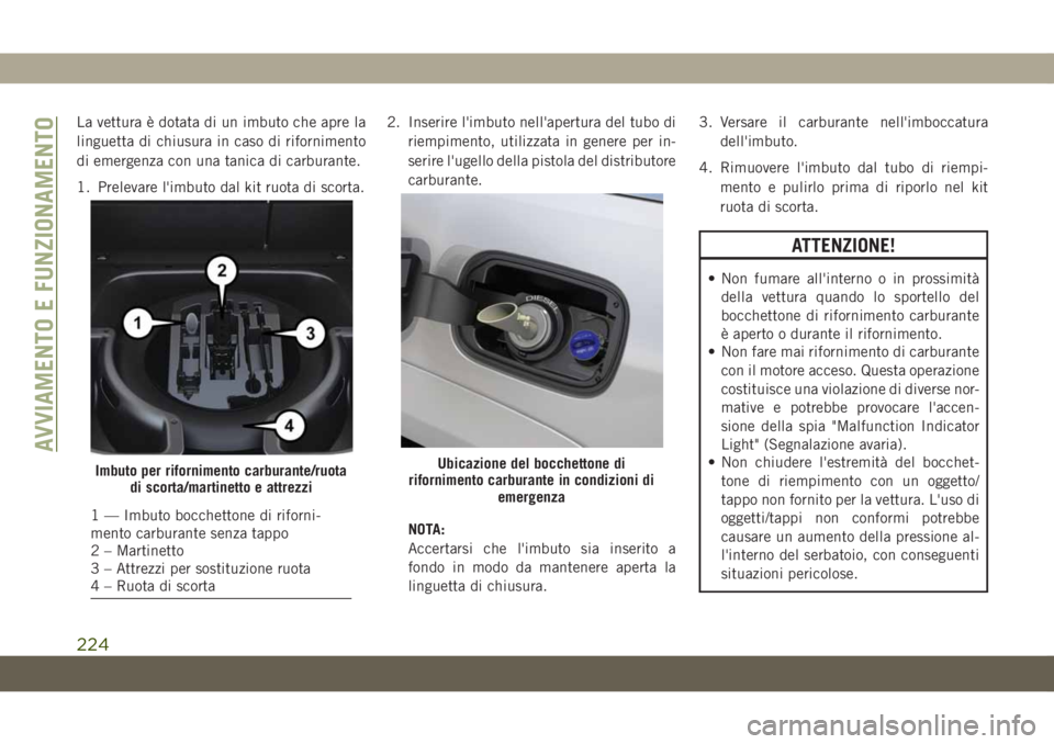 JEEP GRAND CHEROKEE 2020 Libretto Uso Manutenzione (in Italian) La vettura è dotata di un imbuto che apre la
linguetta di chiusura in caso di rifornimento
di emergenza con una tanica di carburante.
1. Prelevare l'imbuto dal kit ruota di scorta.2. Inserire l JEEP GRAND CHEROKEE 2020 Libretto Uso Manutenzione (in Italian) La vettura è dotata di un imbuto che apre la
linguetta di chiusura in caso di rifornimento
di emergenza con una tanica di carburante.
1. Prelevare l'imbuto dal kit ruota di scorta.2. Inserire l