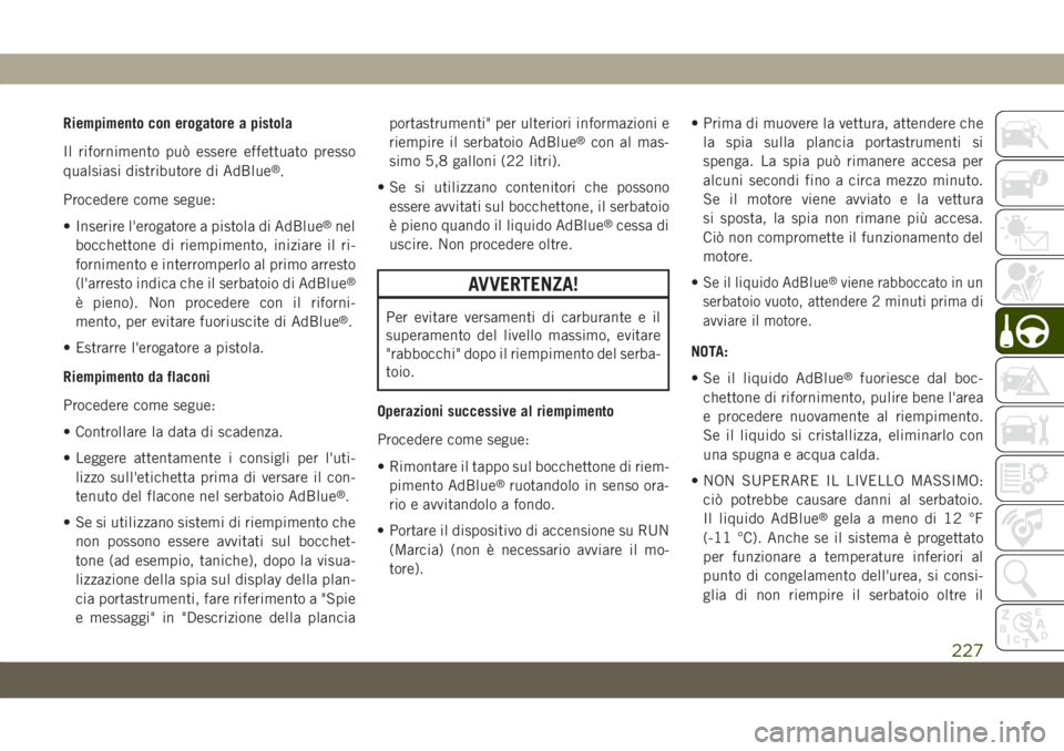 JEEP GRAND CHEROKEE 2020 Libretto Uso Manutenzione (in Italian) Riempimento con erogatore a pistola
Il rifornimento può essere effettuato presso
qualsiasi distributore di AdBlue
®.
Procedere come segue:
• Inserire l'erogatore a pistola di AdBlue
®nel
bocc JEEP GRAND CHEROKEE 2020 Libretto Uso Manutenzione (in Italian) Riempimento con erogatore a pistola
Il rifornimento può essere effettuato presso
qualsiasi distributore di AdBlue
®.
Procedere come segue:
• Inserire l'erogatore a pistola di AdBlue
®nel
bocc