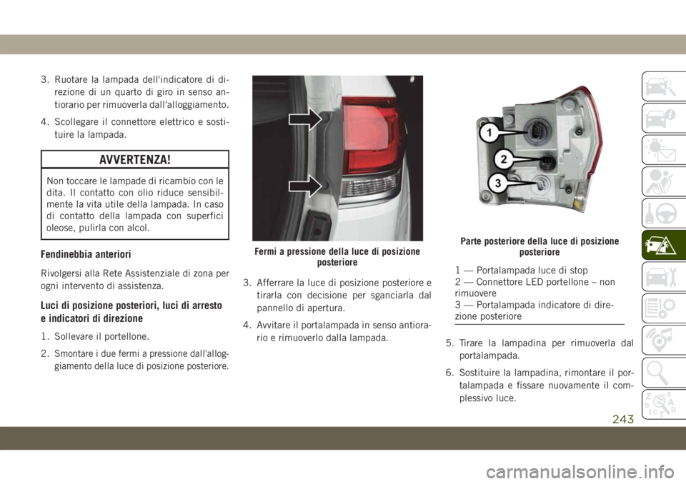 JEEP GRAND CHEROKEE 2020 Libretto Uso Manutenzione (in Italian) 3. Ruotare la lampada dell'indicatore di di-
rezione di un quarto di giro in senso an-
tiorario per rimuoverla dall'alloggiamento.
4. Scollegare il connettore elettrico e sosti-
tuire la lampa JEEP GRAND CHEROKEE 2020 Libretto Uso Manutenzione (in Italian) 3. Ruotare la lampada dell'indicatore di di-
rezione di un quarto di giro in senso an-
tiorario per rimuoverla dall'alloggiamento.
4. Scollegare il connettore elettrico e sosti-
tuire la lampa