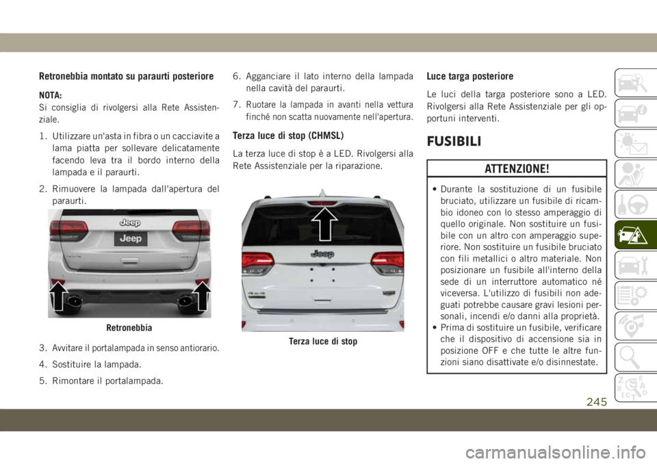 JEEP GRAND CHEROKEE 2020 Libretto Uso Manutenzione (in Italian) Retronebbia montato su paraurti posteriore
NOTA:
Si consiglia di rivolgersi alla Rete Assisten-
ziale.
1. Utilizzare un'asta in fibra o un cacciavite a
lama piatta per sollevare delicatamente
face JEEP GRAND CHEROKEE 2020 Libretto Uso Manutenzione (in Italian) Retronebbia montato su paraurti posteriore
NOTA:
Si consiglia di rivolgersi alla Rete Assisten-
ziale.
1. Utilizzare un'asta in fibra o un cacciavite a
lama piatta per sollevare delicatamente
face