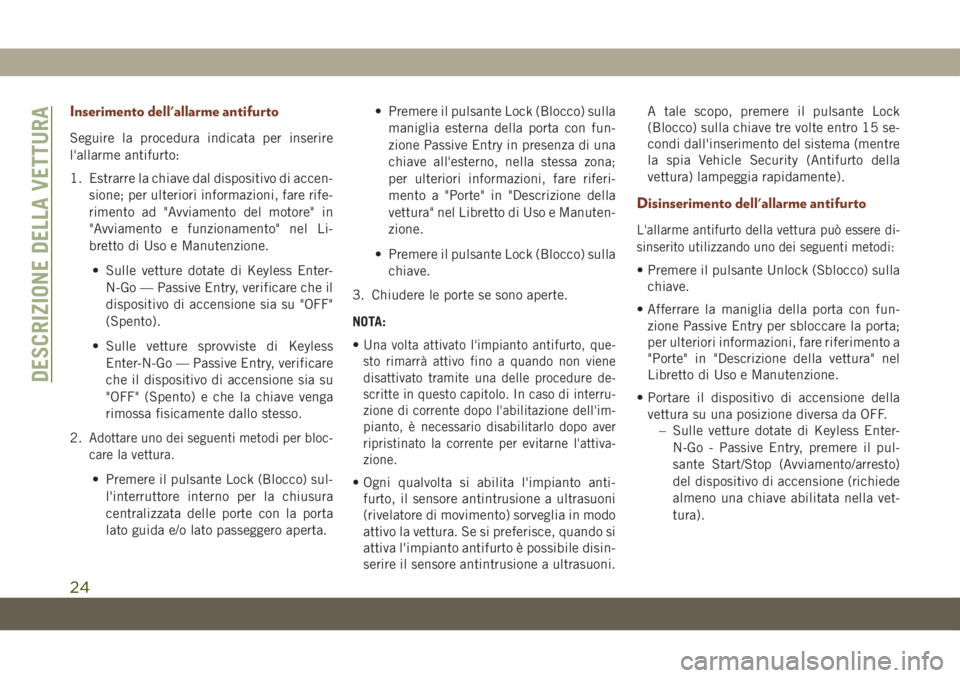 JEEP GRAND CHEROKEE 2021  Libretto Uso Manutenzione (in Italian) Inserimento dell'allarme antifurto
Seguire la procedura indicata per inserire
l'allarme antifurto:
1. Estrarre la chiave dal dispositivo di accen-
sione; per ulteriori informazioni, fare rife-