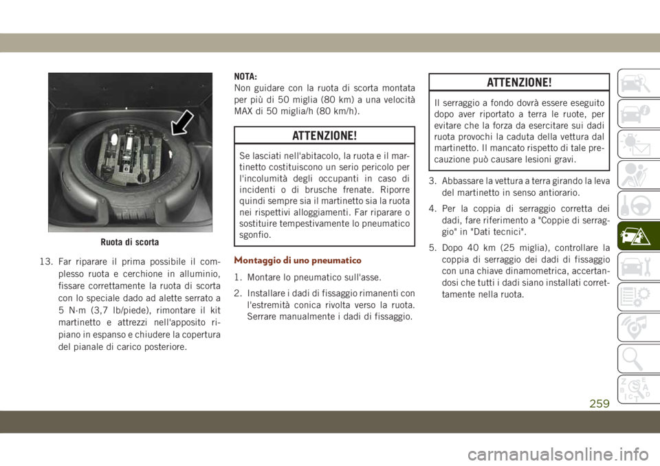 JEEP GRAND CHEROKEE 2020 Libretto Uso Manutenzione (in Italian) 13. Far riparare il prima possibile il com-
plesso ruota e cerchione in alluminio,
fissare correttamente la ruota di scorta
con lo speciale dado ad alette serrato a
5 N·m (3,7 lb/piede), rimontare il JEEP GRAND CHEROKEE 2020 Libretto Uso Manutenzione (in Italian) 13. Far riparare il prima possibile il com-
plesso ruota e cerchione in alluminio,
fissare correttamente la ruota di scorta
con lo speciale dado ad alette serrato a
5 N·m (3,7 lb/piede), rimontare il