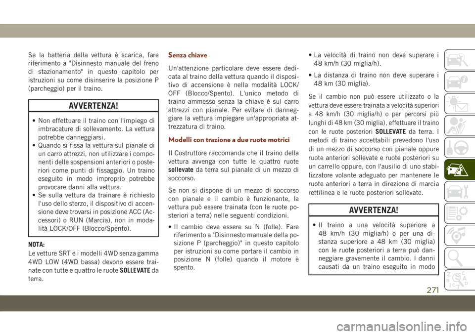 JEEP GRAND CHEROKEE 2020  Libretto Uso Manutenzione (in Italian) Se la batteria della vettura è scarica, fare
riferimento a "Disinnesto manuale del freno
di stazionamento" in questo capitolo per
istruzioni su come disinserire la posizione P
(parcheggio) pe