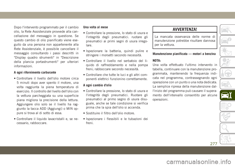 JEEP GRAND CHEROKEE 2020 Libretto Uso Manutenzione (in Italian) Dopo l'intervento programmato per il cambio
olio, la Rete Assistenziale provvede alla can-
cellazione del messaggio in questione. Se
questo cambio di olio pianificato viene ese-
guito da una perso JEEP GRAND CHEROKEE 2020 Libretto Uso Manutenzione (in Italian) Dopo l'intervento programmato per il cambio
olio, la Rete Assistenziale provvede alla can-
cellazione del messaggio in questione. Se
questo cambio di olio pianificato viene ese-
guito da una perso