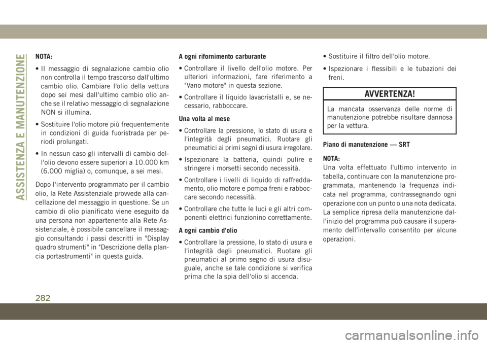 JEEP GRAND CHEROKEE 2020 Libretto Uso Manutenzione (in Italian) NOTA:
• Il messaggio di segnalazione cambio olio
non controlla il tempo trascorso dall'ultimo
cambio olio. Cambiare l'olio della vettura
dopo sei mesi dall'ultimo cambio olio an-
che se JEEP GRAND CHEROKEE 2020 Libretto Uso Manutenzione (in Italian) NOTA:
• Il messaggio di segnalazione cambio olio
non controlla il tempo trascorso dall'ultimo
cambio olio. Cambiare l'olio della vettura
dopo sei mesi dall'ultimo cambio olio an-
che se
