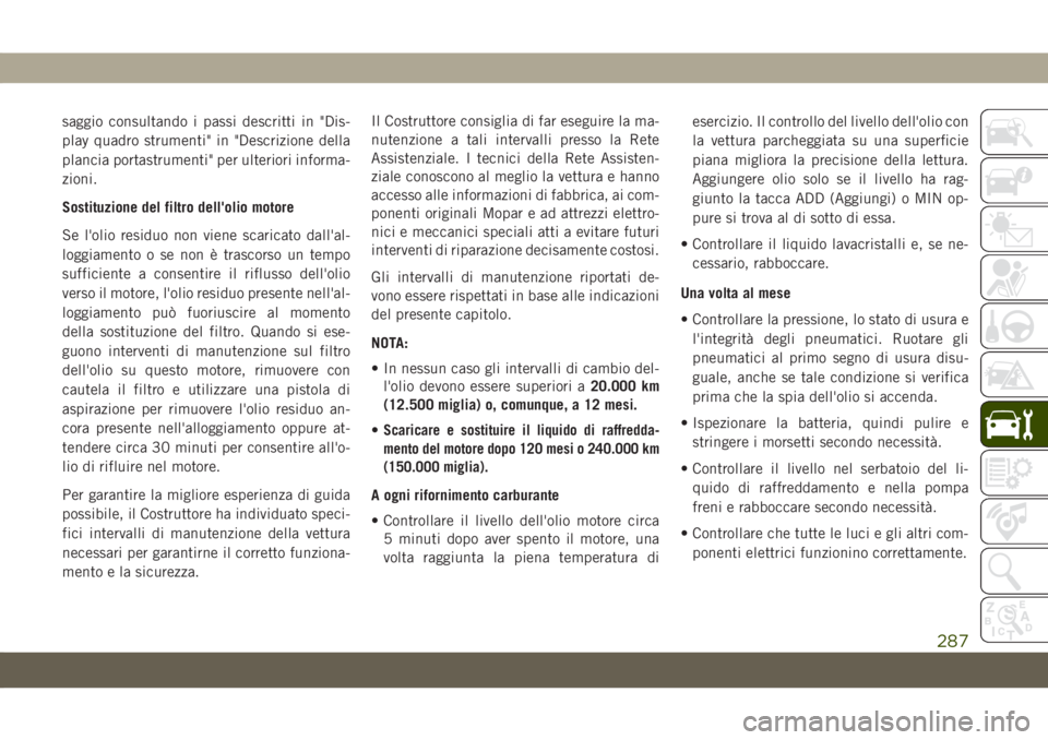 JEEP GRAND CHEROKEE 2020 Libretto Uso Manutenzione (in Italian) saggio consultando i passi descritti in "Dis-
play quadro strumenti" in "Descrizione della
plancia portastrumenti" per ulteriori informa-
zioni.
Sostituzione del filtro dell'olio m JEEP GRAND CHEROKEE 2020 Libretto Uso Manutenzione (in Italian) saggio consultando i passi descritti in "Dis-
play quadro strumenti" in "Descrizione della
plancia portastrumenti" per ulteriori informa-
zioni.
Sostituzione del filtro dell'olio m