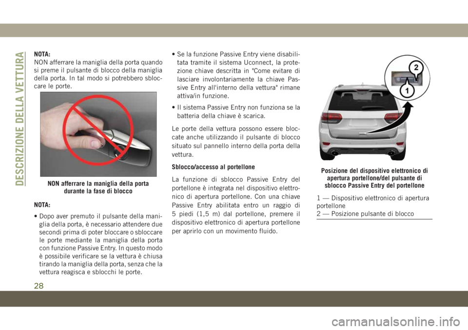 JEEP GRAND CHEROKEE 2020  Libretto Uso Manutenzione (in Italian) NOTA:
NON afferrare la maniglia della porta quando
si preme il pulsante di blocco della maniglia
della porta. In tal modo si potrebbero sbloc-
care le porte.
NOTA:
• Dopo aver premuto il pulsante de