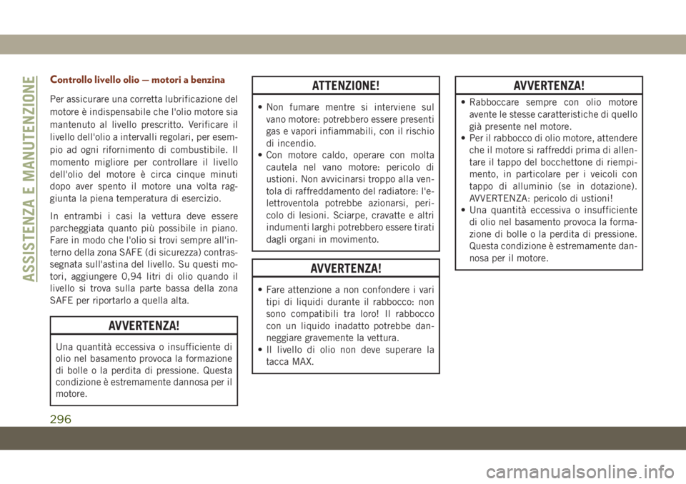 JEEP GRAND CHEROKEE 2019  Libretto Uso Manutenzione (in Italian) Controllo livello olio — motori a benzina
Per assicurare una corretta lubrificazione del
motore è indispensabile che l'olio motore sia
mantenuto al livello prescritto. Verificare il
livello del