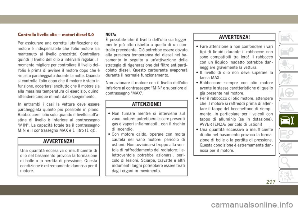 JEEP GRAND CHEROKEE 2021  Libretto Uso Manutenzione (in Italian) Controllo livello olio — motori diesel 3.0
Per assicurare una corretta lubrificazione del
motore è indispensabile che l'olio motore sia
mantenuto al livello prescritto. Controllare
quindi il li