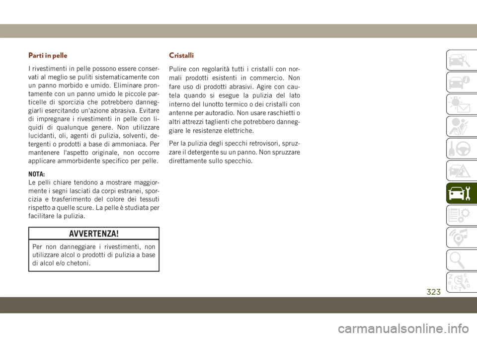 JEEP GRAND CHEROKEE 2020 Libretto Uso Manutenzione (in Italian) Parti in pelle
I rivestimenti in pelle possono essere conser-
vati al meglio se puliti sistematicamente con
un panno morbido e umido. Eliminare pron-
tamente con un panno umido le piccole par-
ticelle JEEP GRAND CHEROKEE 2020 Libretto Uso Manutenzione (in Italian) Parti in pelle
I rivestimenti in pelle possono essere conser-
vati al meglio se puliti sistematicamente con
un panno morbido e umido. Eliminare pron-
tamente con un panno umido le piccole par-
ticelle