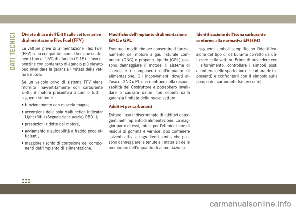 JEEP GRAND CHEROKEE 2019  Libretto Uso Manutenzione (in Italian) Divieto di uso dell'E-85 sulle vetture prive
di alimentazione Flex Fuel (FFV)
Le vetture prive di alimentazione Flex Fuel
(FFV) sono compatibili con le benzine conte-
nenti fino al 15% di etanolo 