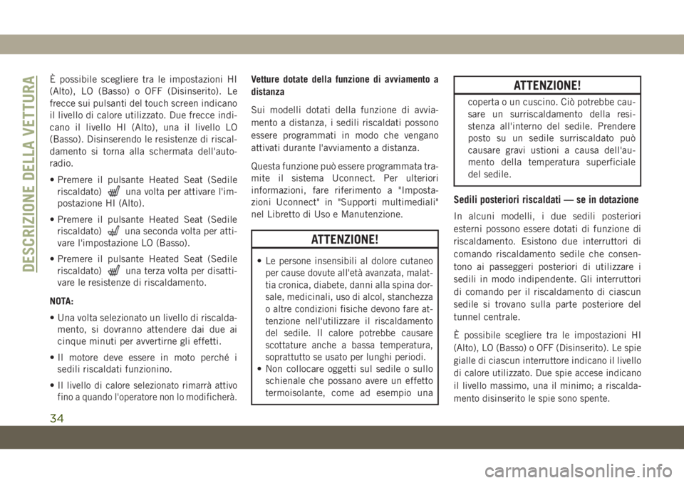 JEEP GRAND CHEROKEE 2019  Libretto Uso Manutenzione (in Italian) È possibile scegliere tra le impostazioni HI
(Alto), LO (Basso) o OFF (Disinserito). Le
frecce sui pulsanti del touch screen indicano
il livello di calore utilizzato. Due frecce indi-
cano il livello