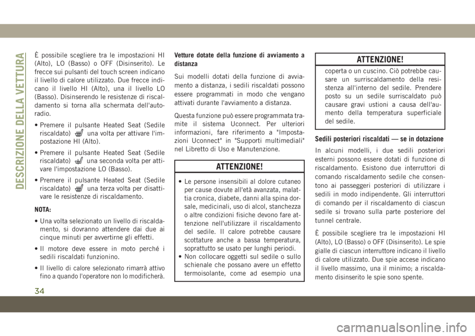 JEEP GRAND CHEROKEE 2020  Libretto Uso Manutenzione (in Italian) È possibile scegliere tra le impostazioni HI
(Alto), LO (Basso) o OFF (Disinserito). Le
frecce sui pulsanti del touch screen indicano
il livello di calore utilizzato. Due frecce indi-
cano il livello