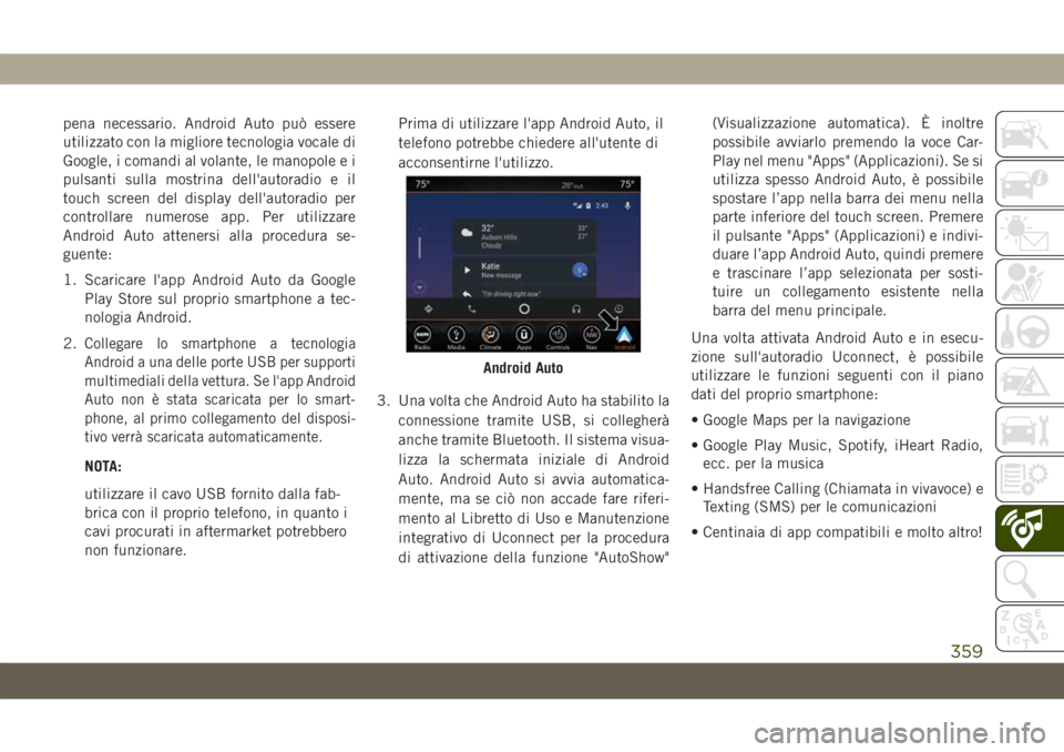 JEEP GRAND CHEROKEE 2020  Libretto Uso Manutenzione (in Italian) pena necessario. Android Auto può essere
utilizzato con la migliore tecnologia vocale di
Google, i comandi al volante, le manopole e i
pulsanti sulla mostrina dell'autoradio e il
touch screen del