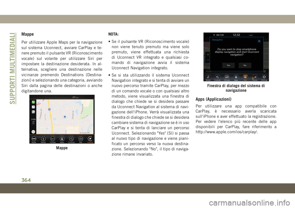 JEEP GRAND CHEROKEE 2020 Libretto Uso Manutenzione (in Italian) Mappe
Per utilizzare Apple Maps per la navigazione
sul sistema Uconnect, avviare CarPlay e te-
nere premuto il pulsante VR (Riconoscimento
vocale) sul volante per utilizzare Siri per
impostare la dest JEEP GRAND CHEROKEE 2020 Libretto Uso Manutenzione (in Italian) Mappe
Per utilizzare Apple Maps per la navigazione
sul sistema Uconnect, avviare CarPlay e te-
nere premuto il pulsante VR (Riconoscimento
vocale) sul volante per utilizzare Siri per
impostare la dest