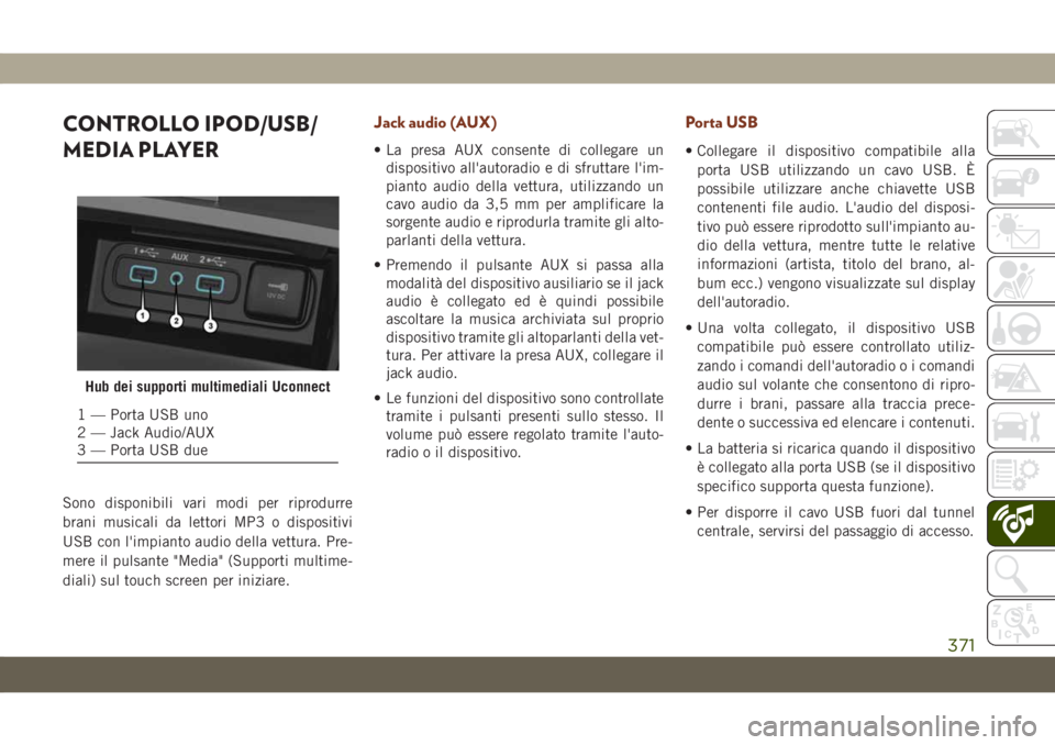 JEEP GRAND CHEROKEE 2020 Libretto Uso Manutenzione (in Italian) CONTROLLO IPOD/USB/
MEDIA PLAYER
Sono disponibili vari modi per riprodurre
brani musicali da lettori MP3 o dispositivi
USB con l'impianto audio della vettura. Pre-
mere il pulsante "Media" JEEP GRAND CHEROKEE 2020 Libretto Uso Manutenzione (in Italian) CONTROLLO IPOD/USB/
MEDIA PLAYER
Sono disponibili vari modi per riprodurre
brani musicali da lettori MP3 o dispositivi
USB con l'impianto audio della vettura. Pre-
mere il pulsante "Media"
