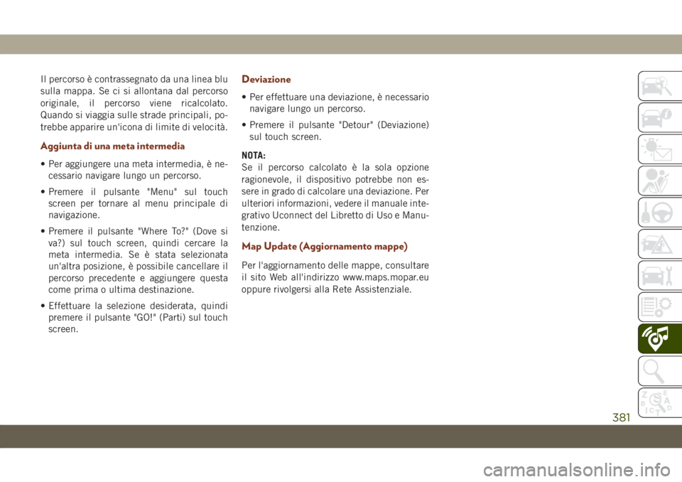 JEEP GRAND CHEROKEE 2019  Libretto Uso Manutenzione (in Italian) Il percorso è contrassegnato da una linea blu
sulla mappa. Se ci si allontana dal percorso
originale, il percorso viene ricalcolato.
Quando si viaggia sulle strade principali, po-
trebbe apparire un&