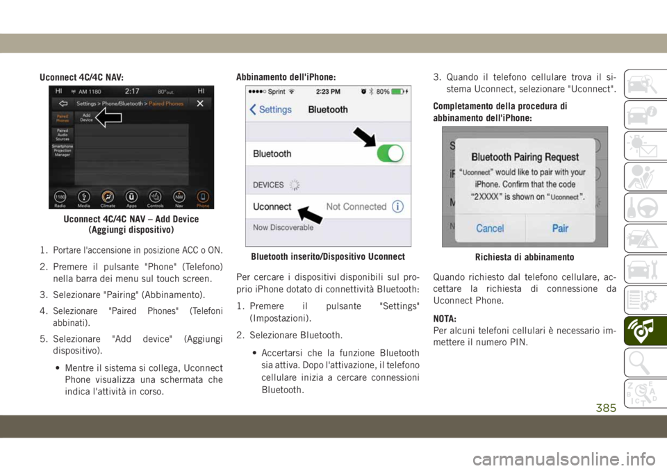 JEEP GRAND CHEROKEE 2019  Libretto Uso Manutenzione (in Italian) Uconnect 4C/4C NAV:
1.
Portare l'accensione in posizione ACC o ON.
2. Premere il pulsante "Phone" (Telefono)
nella barra dei menu sul touch screen.
3. Selezionare "Pairing" (Abbina