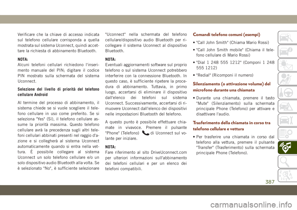 JEEP GRAND CHEROKEE 2019  Libretto Uso Manutenzione (in Italian) Verificare che la chiave di accesso indicata
sul telefono cellulare corrisponda a quella
mostrata sul sistema Uconnect, quindi accet-
tare la richiesta di abbinamento Bluetooth.
NOTA:
Alcuni telefoni 