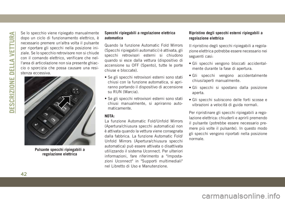 JEEP GRAND CHEROKEE 2019 Libretto Uso Manutenzione (in Italian) Se lo specchio viene ripiegato manualmente
dopo un ciclo di funzionamento elettrico, è
necessario premere un'altra volta il pulsante
per riportare gli specchi nella posizione ini-
ziale. Se lo sp JEEP GRAND CHEROKEE 2019 Libretto Uso Manutenzione (in Italian) Se lo specchio viene ripiegato manualmente
dopo un ciclo di funzionamento elettrico, è
necessario premere un'altra volta il pulsante
per riportare gli specchi nella posizione ini-
ziale. Se lo sp