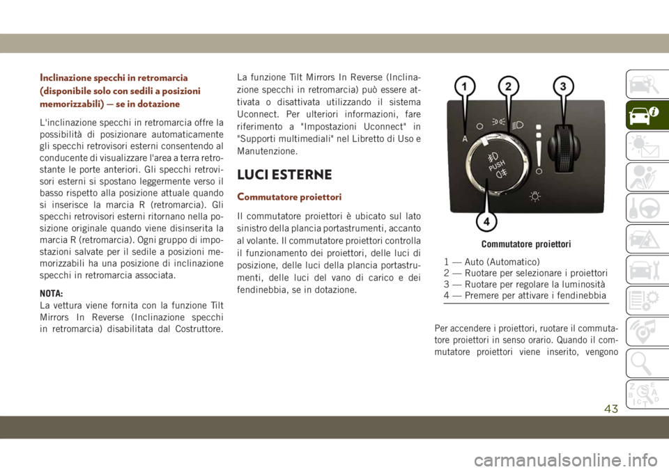 JEEP GRAND CHEROKEE 2021  Libretto Uso Manutenzione (in Italian) Inclinazione specchi in retromarcia
(disponibile solo con sedili a posizioni
memorizzabili) — se in dotazione
L'inclinazione specchi in retromarcia offre la
possibilità di posizionare automatic