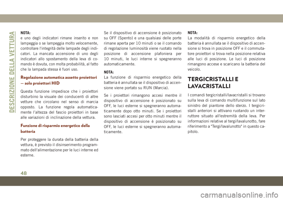 JEEP GRAND CHEROKEE 2019  Libretto Uso Manutenzione (in Italian) NOTA:
e uno degli indicatori rimane inserito e non
lampeggia o se lampeggia molto velocemente,
controllare l'integrità delle lampade degli indi-
catori. La mancata accensione di uno degli
indicat