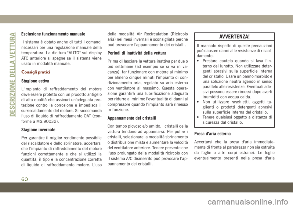 JEEP GRAND CHEROKEE 2021  Libretto Uso Manutenzione (in Italian) Esclusione funzionamento manuale
Il sistema è dotato anche di tutti i comandi
necessari per una regolazione manuale della
temperatura. La dicitura "AUTO" sul display
ATC anteriore si spegne s