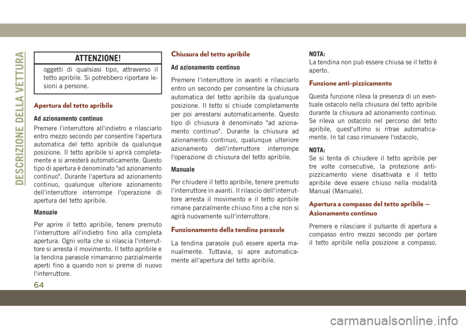 JEEP GRAND CHEROKEE 2021  Libretto Uso Manutenzione (in Italian) ATTENZIONE!
oggetti di qualsiasi tipo, attraverso il
tetto apribile. Si potrebbero riportare le-
sioni a persone.
Apertura del tetto apribile
Ad azionamento continuo
Premere l'interruttore all'