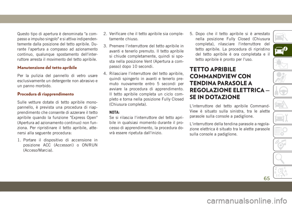 JEEP GRAND CHEROKEE 2021  Libretto Uso Manutenzione (in Italian) Questo tipo di apertura è denominata "a com-
passo a impulso singolo" e si attiva indipenden-
temente dalla posizione del tetto apribile. Du-
rante l'apertura a compasso ad azionamento
co