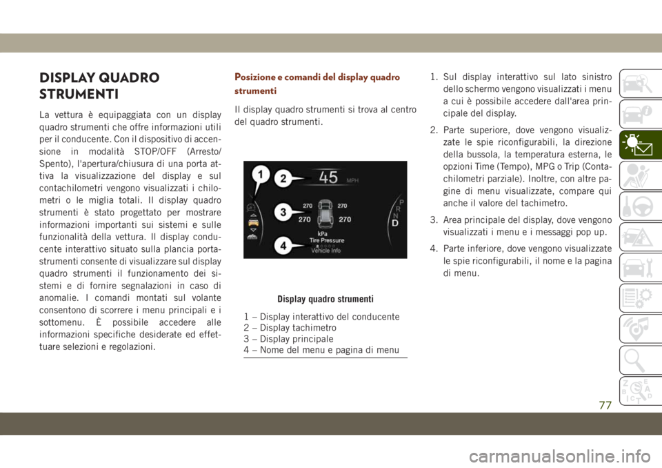 JEEP GRAND CHEROKEE 2020 Libretto Uso Manutenzione (in Italian) DISPLAY QUADRO
STRUMENTI
La vettura è equipaggiata con un display
quadro strumenti che offre informazioni utili
per il conducente. Con il dispositivo di accen-
sione in modalità STOP/OFF (Arresto/
S JEEP GRAND CHEROKEE 2020 Libretto Uso Manutenzione (in Italian) DISPLAY QUADRO
STRUMENTI
La vettura è equipaggiata con un display
quadro strumenti che offre informazioni utili
per il conducente. Con il dispositivo di accen-
sione in modalità STOP/OFF (Arresto/
S