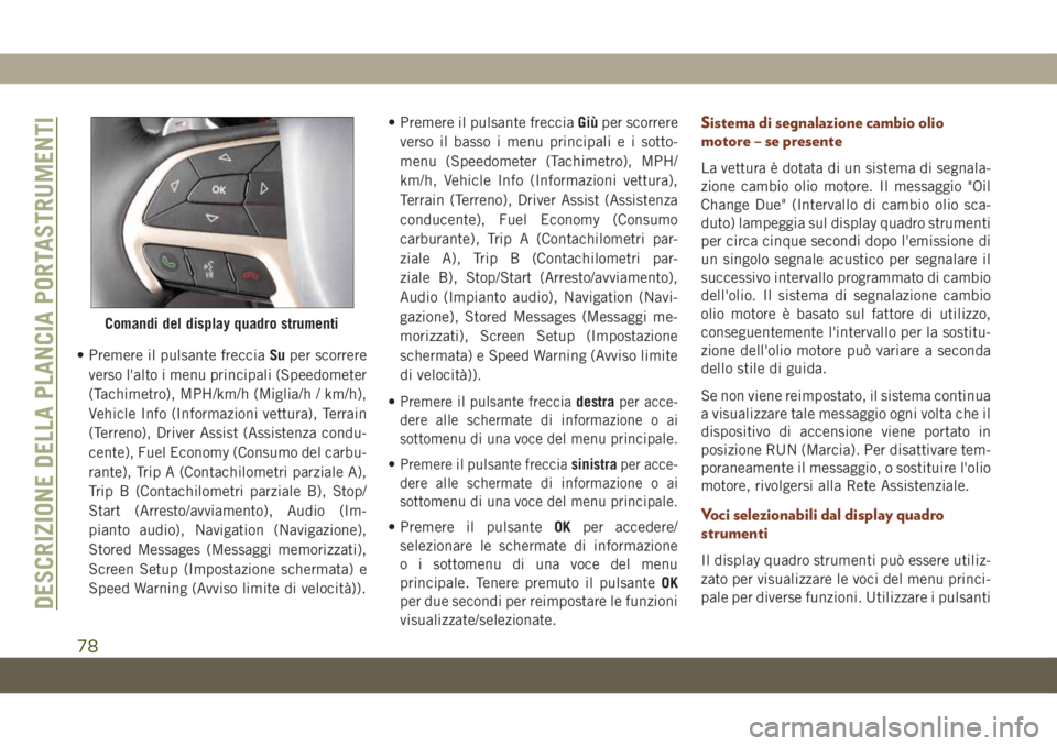 JEEP GRAND CHEROKEE 2019  Libretto Uso Manutenzione (in Italian) • Premere il pulsante frecciaSuper scorrere
verso l'alto i menu principali (Speedometer
(Tachimetro), MPH/km/h (Miglia/h / km/h),
Vehicle Info (Informazioni vettura), Terrain
(Terreno), Driver A