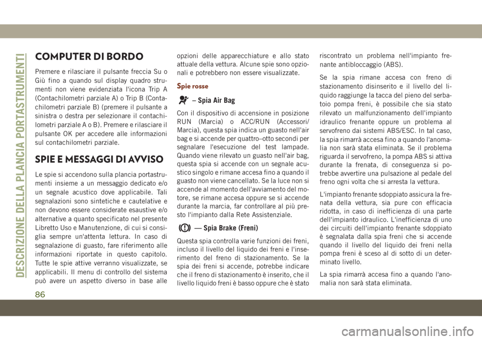 JEEP GRAND CHEROKEE 2020 Libretto Uso Manutenzione (in Italian) COMPUTER DI BORDO
Premere e rilasciare il pulsante freccia Su o
Giù fino a quando sul display quadro stru-
menti non viene evidenziata l'icona Trip A
(Contachilometri parziale A) o Trip B (Conta- JEEP GRAND CHEROKEE 2020 Libretto Uso Manutenzione (in Italian) COMPUTER DI BORDO
Premere e rilasciare il pulsante freccia Su o
Giù fino a quando sul display quadro stru-
menti non viene evidenziata l'icona Trip A
(Contachilometri parziale A) o Trip B (Conta-