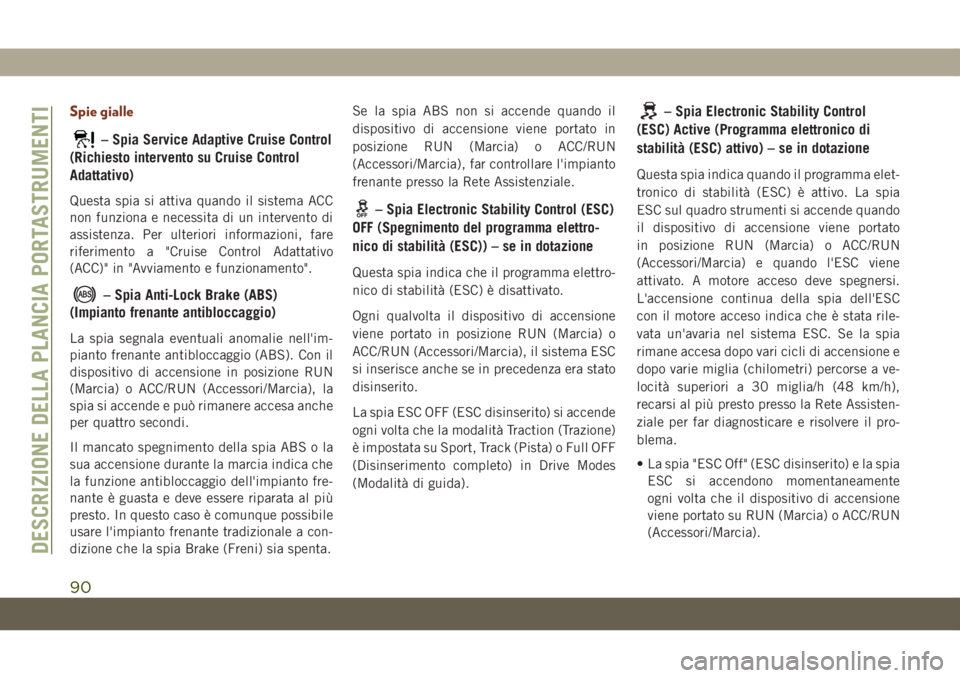 JEEP GRAND CHEROKEE 2020 Libretto Uso Manutenzione (in Italian) Spie gialle
– Spia Service Adaptive Cruise Control
(Richiesto intervento su Cruise Control
Adattativo)
Questa spia si attiva quando il sistema ACC
non funziona e necessita di un intervento di
assist JEEP GRAND CHEROKEE 2020 Libretto Uso Manutenzione (in Italian) Spie gialle
– Spia Service Adaptive Cruise Control
(Richiesto intervento su Cruise Control
Adattativo)
Questa spia si attiva quando il sistema ACC
non funziona e necessita di un intervento di
assist