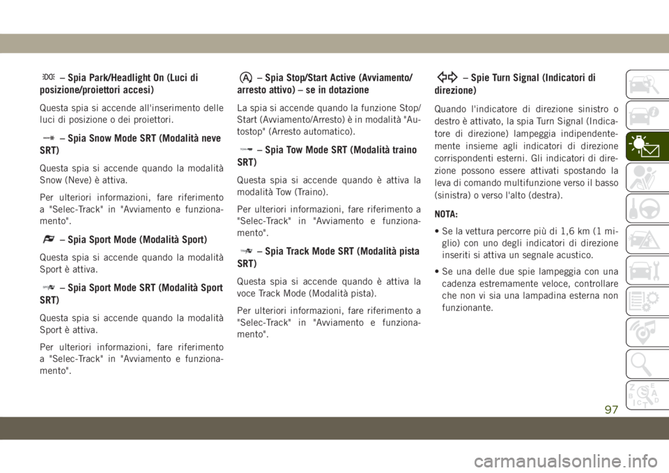 JEEP GRAND CHEROKEE 2020 Libretto Uso Manutenzione (in Italian) – Spia Park/Headlight On (Luci di
posizione/proiettori accesi)
Questa spia si accende all'inserimento delle
luci di posizione o dei proiettori.
– Spia Snow Mode SRT (Modalità neve
SRT)
Questa JEEP GRAND CHEROKEE 2020 Libretto Uso Manutenzione (in Italian) – Spia Park/Headlight On (Luci di
posizione/proiettori accesi)
Questa spia si accende all'inserimento delle
luci di posizione o dei proiettori.
– Spia Snow Mode SRT (Modalità neve
SRT)
Questa
