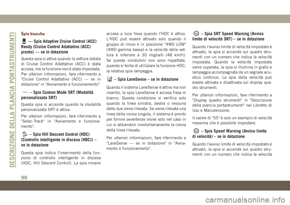 JEEP GRAND CHEROKEE 2020 Libretto Uso Manutenzione (in Italian) Spie bianche
— Spia Adaptive Cruise Control (ACC)
Ready (Cruise Control Adattativo (ACC)
pronto) — se in dotazione
Questa spia si attiva quando la vettura dotata
di Cruise Control Adattativo (ACC) JEEP GRAND CHEROKEE 2020 Libretto Uso Manutenzione (in Italian) Spie bianche
— Spia Adaptive Cruise Control (ACC)
Ready (Cruise Control Adattativo (ACC)
pronto) — se in dotazione
Questa spia si attiva quando la vettura dotata
di Cruise Control Adattativo (ACC)