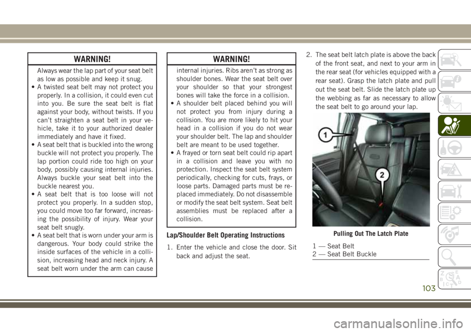 JEEP GRAND CHEROKEE 2018  Owner handbook (in English) WARNING!
Always wear the lap part of your seat belt
as low as possible and keep it snug.
• A twisted seat belt may not protect you
properly. In a collision, it could even cut
into you. Be sure the s