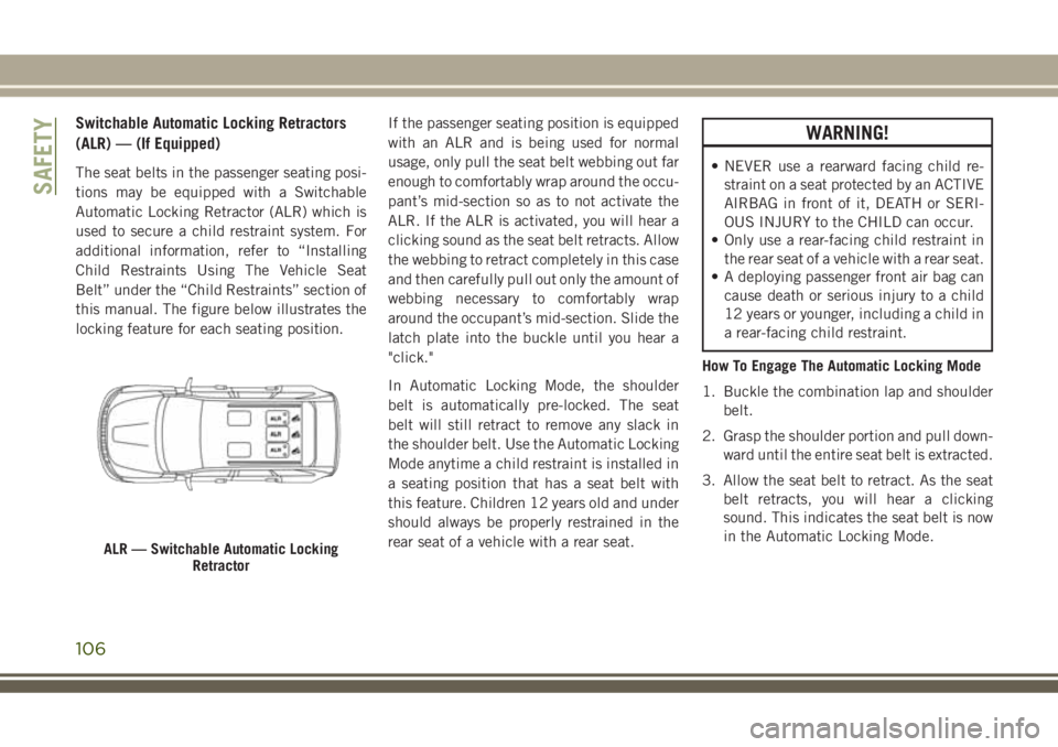 JEEP GRAND CHEROKEE 2018  Owner handbook (in English) Switchable Automatic Locking Retractors
(ALR) — (If Equipped)
The seat belts in the passenger seating posi-
tions may be equipped with a Switchable
Automatic Locking Retractor (ALR) which is
used to