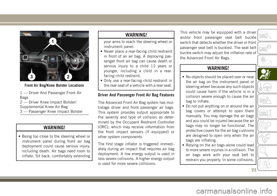 JEEP GRAND CHEROKEE 2018 Owner handbook (in English) WARNING!
• Being too close to the steering wheel or
instrument panel during front air bag
deployment could cause serious injury,
including death. Air bags need room to
inflate. Sit back, comfortably JEEP GRAND CHEROKEE 2018 Owner handbook (in English) WARNING!
• Being too close to the steering wheel or
instrument panel during front air bag
deployment could cause serious injury,
including death. Air bags need room to
inflate. Sit back, comfortably