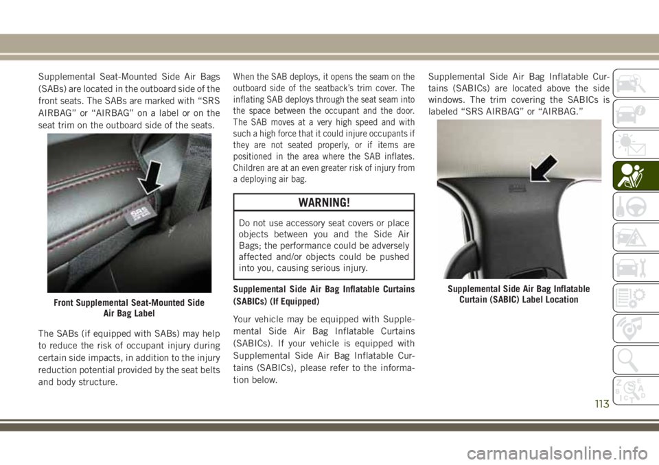 JEEP GRAND CHEROKEE 2018 Owner handbook (in English) Supplemental Seat-Mounted Side Air Bags
(SABs) are located in the outboard side of the
front seats. The SABs are marked with “SRS
AIRBAG” or “AIRBAG” on a label or on the
seat trim on the outb JEEP GRAND CHEROKEE 2018 Owner handbook (in English) Supplemental Seat-Mounted Side Air Bags
(SABs) are located in the outboard side of the
front seats. The SABs are marked with “SRS
AIRBAG” or “AIRBAG” on a label or on the
seat trim on the outb