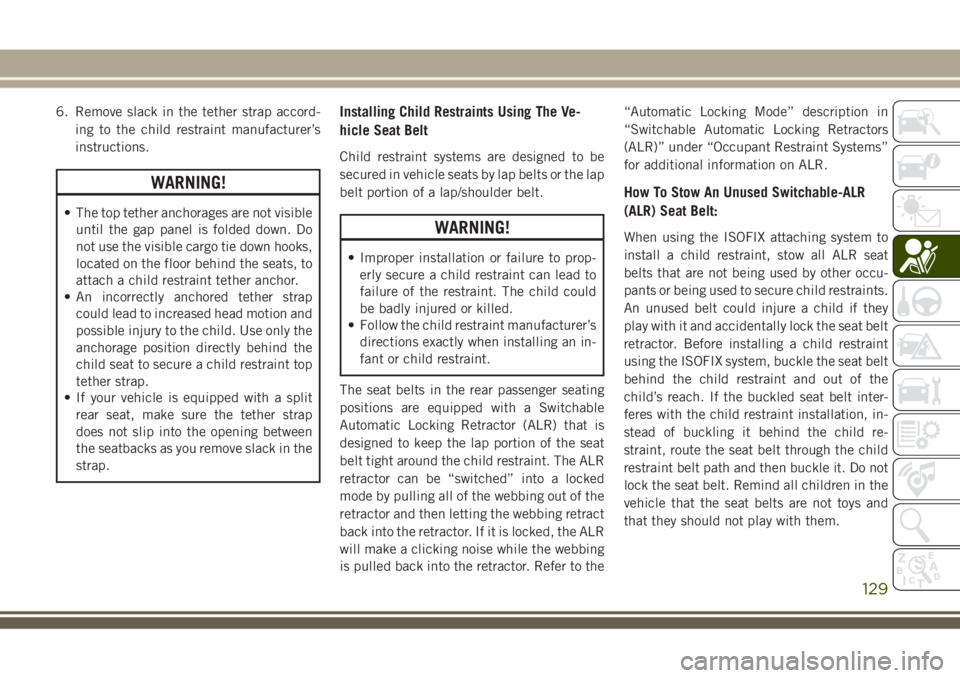 JEEP GRAND CHEROKEE 2018 Owner handbook (in English) 6. Remove slack in the tether strap accord-
ing to the child restraint manufacturer’s
instructions.
WARNING!
• The top tether anchorages are not visible
until the gap panel is folded down. Do
not JEEP GRAND CHEROKEE 2018 Owner handbook (in English) 6. Remove slack in the tether strap accord-
ing to the child restraint manufacturer’s
instructions.
WARNING!
• The top tether anchorages are not visible
until the gap panel is folded down. Do
not
