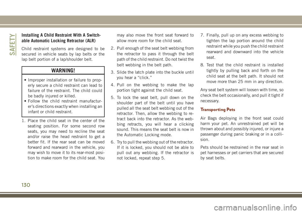 JEEP GRAND CHEROKEE 2018 Owner handbook (in English) Installing A Child Restraint With A Switch-
able Automatic Locking Retractor (ALR)
Child restraint systems are designed to be
secured in vehicle seats by lap belts or the
lap belt portion of a lap/sho JEEP GRAND CHEROKEE 2018 Owner handbook (in English) Installing A Child Restraint With A Switch-
able Automatic Locking Retractor (ALR)
Child restraint systems are designed to be
secured in vehicle seats by lap belts or the
lap belt portion of a lap/sho