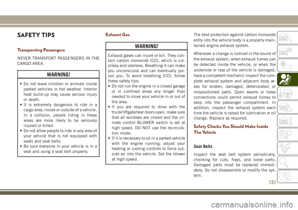 JEEP GRAND CHEROKEE 2018 Owner handbook (in English) SAFETY TIPS
Transporting Passengers
NEVER TRANSPORT PASSENGERS IN THE
CARGO AREA.
WARNING!
• Do not leave children or animals inside
parked vehicles in hot weather. Interior
heat build-up may cause JEEP GRAND CHEROKEE 2018 Owner handbook (in English) SAFETY TIPS
Transporting Passengers
NEVER TRANSPORT PASSENGERS IN THE
CARGO AREA.
WARNING!
• Do not leave children or animals inside
parked vehicles in hot weather. Interior
heat build-up may cause