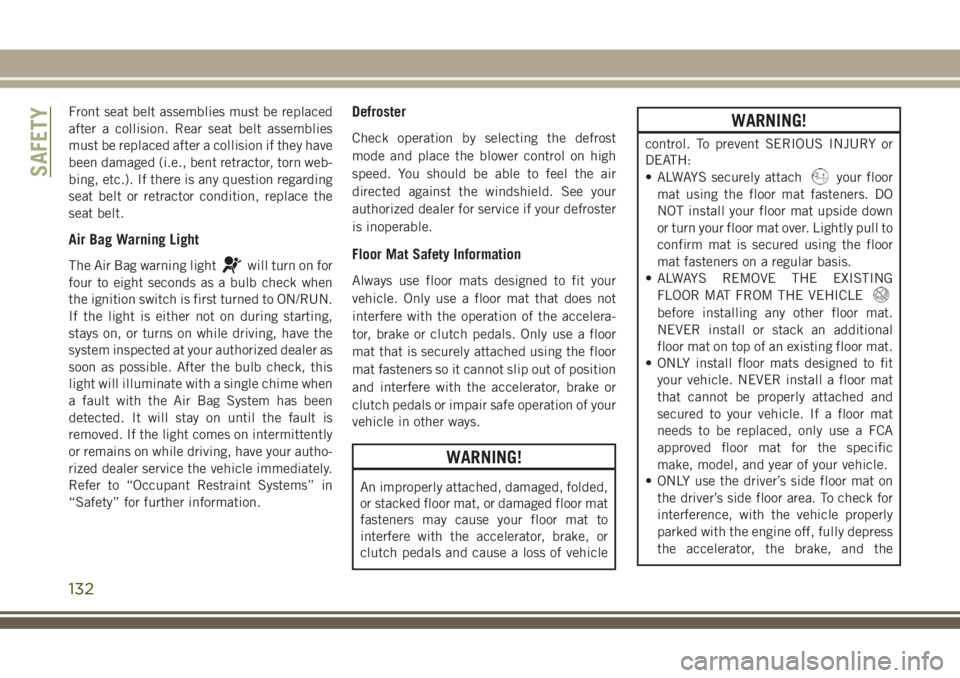 JEEP GRAND CHEROKEE 2018 Owner handbook (in English) Front seat belt assemblies must be replaced
after a collision. Rear seat belt assemblies
must be replaced after a collision if they have
been damaged (i.e., bent retractor, torn web-
bing, etc.). If t JEEP GRAND CHEROKEE 2018 Owner handbook (in English) Front seat belt assemblies must be replaced
after a collision. Rear seat belt assemblies
must be replaced after a collision if they have
been damaged (i.e., bent retractor, torn web-
bing, etc.). If t