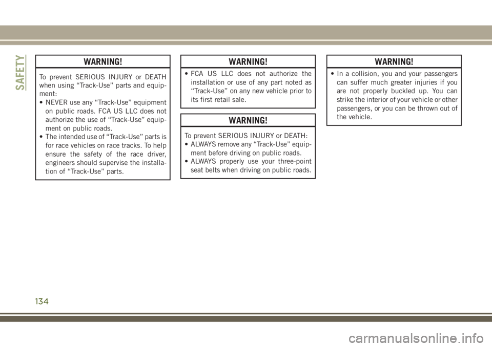 JEEP GRAND CHEROKEE 2018 Owner handbook (in English) WARNING!
To prevent SERIOUS INJURY or DEATH
when using “Track-Use” parts and equip-
ment:
• NEVER use any “Track-Use” equipment
on public roads. FCA US LLC does not
authorize the use of “T JEEP GRAND CHEROKEE 2018 Owner handbook (in English) WARNING!
To prevent SERIOUS INJURY or DEATH
when using “Track-Use” parts and equip-
ment:
• NEVER use any “Track-Use” equipment
on public roads. FCA US LLC does not
authorize the use of “T